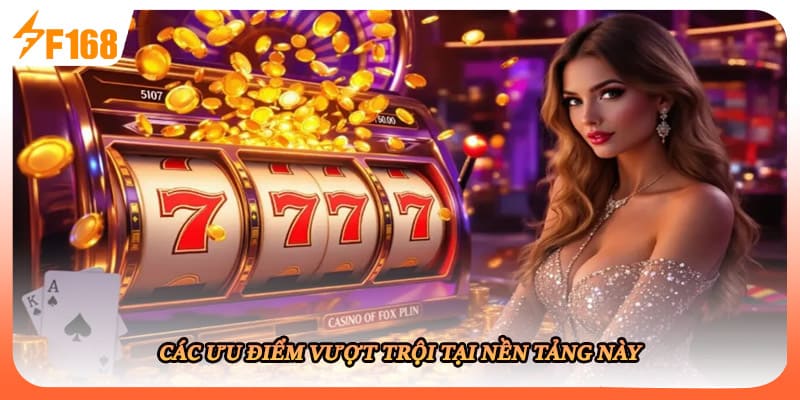 Các ưu điểm vượt trội tại nền tảng này